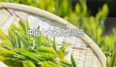 我國(guó)的十大名茶是什么，分別有哪些特點(diǎn)？